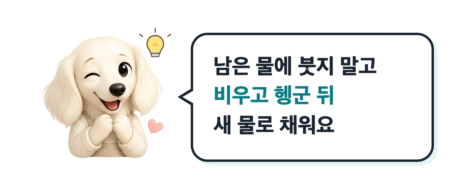 윙크하는 닥스훈트 캐릭터: 남은 물에 붓지 말고 비우고 헹군 뒤 새 물로 채워요